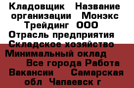 Кладовщик › Название организации ­ Монэкс Трейдинг, ООО › Отрасль предприятия ­ Складское хозяйство › Минимальный оклад ­ 16 500 - Все города Работа » Вакансии   . Самарская обл.,Чапаевск г.